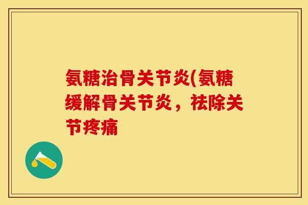 氨糖治骨关节炎(氨糖缓解骨关节炎，祛除关节疼痛