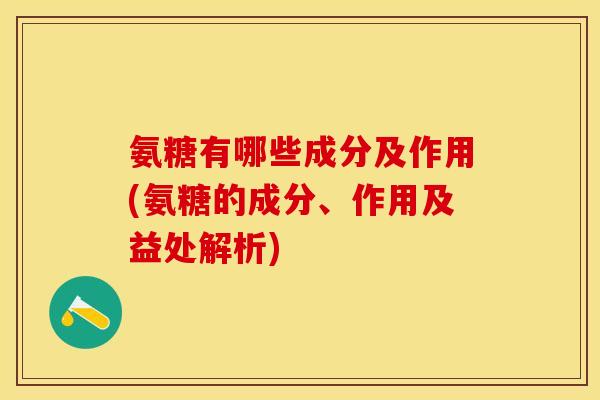 氨糖有哪些成分及作用(氨糖的成分、作用及益处解析) 氨糖有哪些成分及作用(氨糖的成分、作用及益处解析)