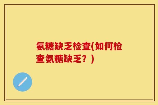 氨糖缺乏检查(如何检查氨糖缺乏？)