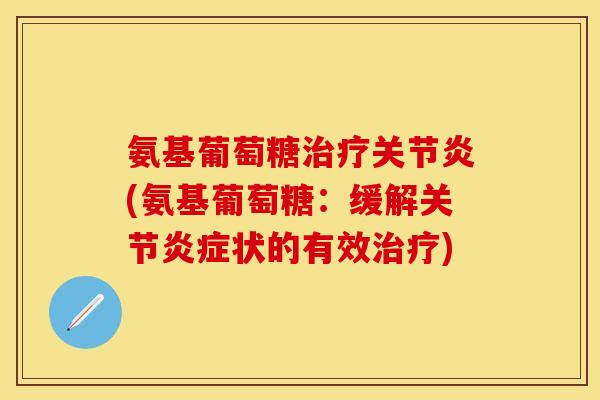 氨基葡萄糖治疗关节炎(氨基葡萄糖：缓解关节炎症状的有效治疗)