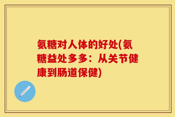 氨糖对人体的好处(氨糖益处多多：从关节健康到肠道保健)