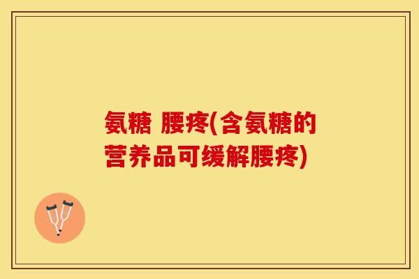 氨糖 腰疼(含氨糖的营养品可缓解腰疼)