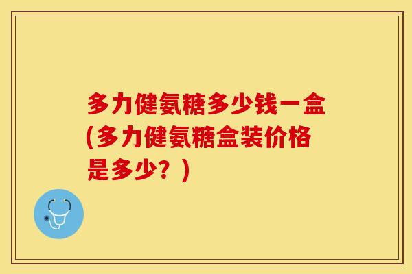多力健氨糖多少钱一盒(多力健氨糖盒装价格是多少？)