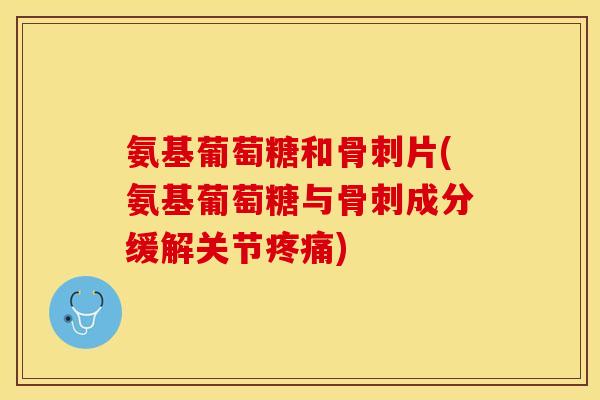 氨基葡萄糖和片(氨基葡萄糖与成分缓解关节)