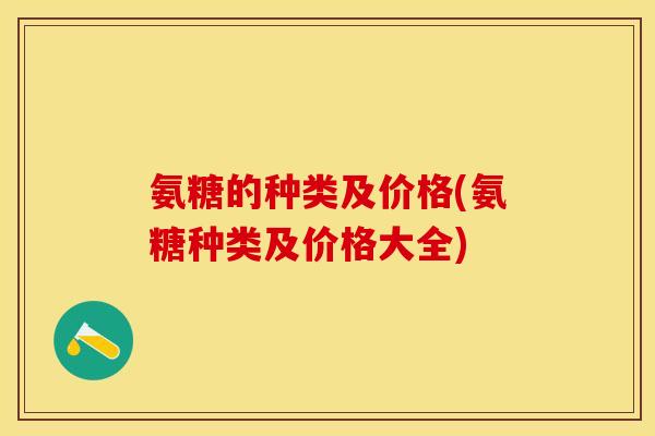 氨糖的种类及价格(氨糖种类及价格大全)