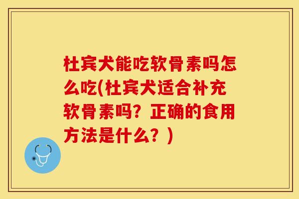 杜宾犬能吃软骨素吗怎么吃(杜宾犬适合补充软骨素吗?正确的食用方法是什么?) 杜宾犬能吃软骨素吗怎么吃(杜宾犬适合补充软骨素吗?正确的食用方法是什么?)