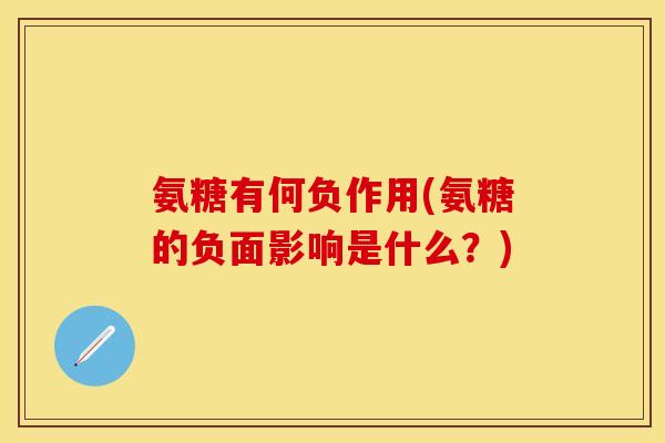 氨糖有何负作用(氨糖的负面影响是什么？)