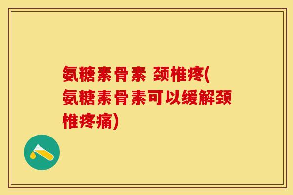氨糖素骨素 颈椎疼(氨糖素骨素可以缓解颈椎) 氨糖素骨素 颈椎疼(氨糖素骨素可以缓解颈椎)