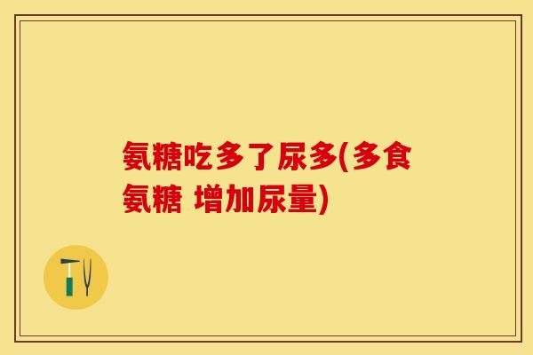 氨糖吃多了尿多(多食氨糖 增加尿量)