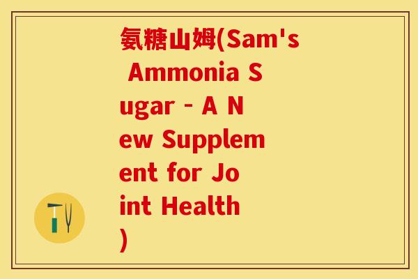 氨糖山姆(Sam's Ammonia Sugar - A New Supplement for Joint Health)