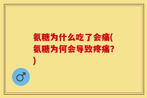 氨糖为什么吃了会痛(氨糖为何会导致疼痛？)