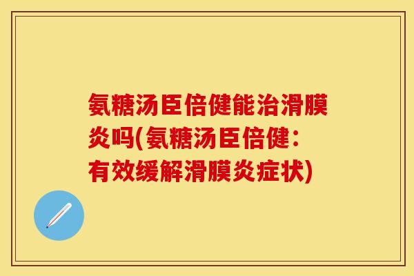 氨糖汤臣倍健能治滑膜炎吗(氨糖汤臣倍健：有效缓解滑膜炎症状)