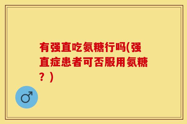有强直吃氨糖行吗(强直症患者可否服用氨糖?) 有强直吃氨糖行吗(强直症患者可否服用氨糖?)
