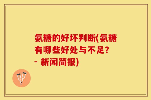 氨糖的好坏判断(氨糖有哪些好处与不足? - 新闻简报) 氨糖的好坏判断(氨糖有哪些好处与不足? - 新闻简报)