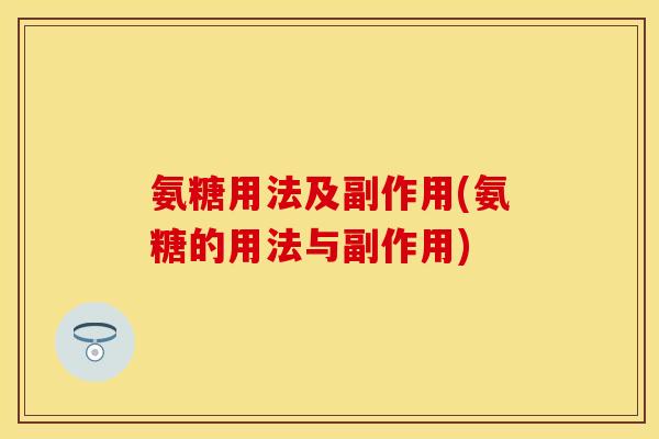 氨糖用法及副作用(氨糖的用法与副作用)