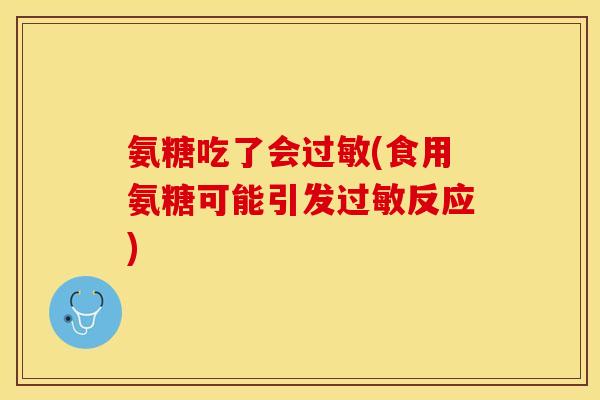 氨糖吃了会过敏(食用氨糖可能引发过敏反应)