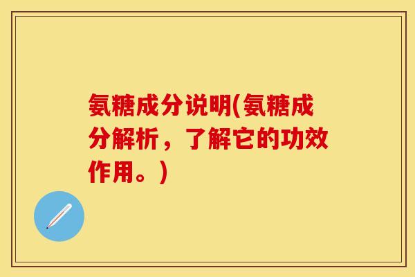 氨糖成分说明(氨糖成分解析，了解它的功效作用。)
