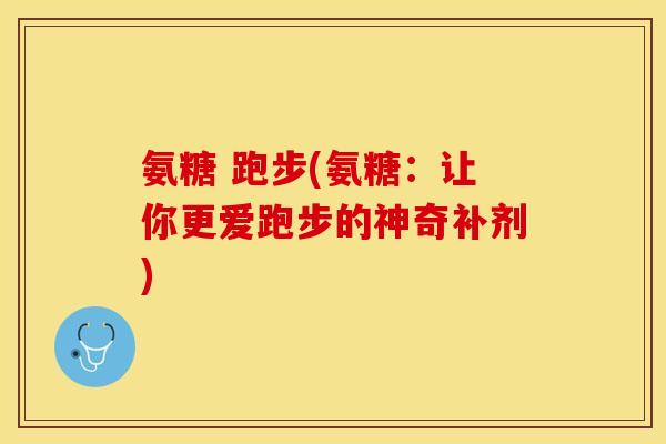 氨糖 跑步(氨糖：让你更爱跑步的神奇补剂)