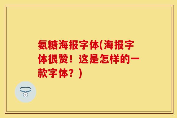 氨糖海报字体(海报字体很赞!这是怎样的一款字体?) 氨糖海报字体(海报字体很赞!这是怎样的一款字体?)