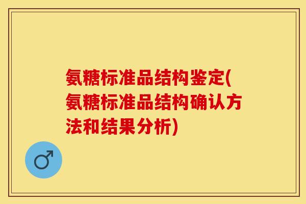 氨糖标准品结构鉴定(氨糖标准品结构确认方法和结果分析)