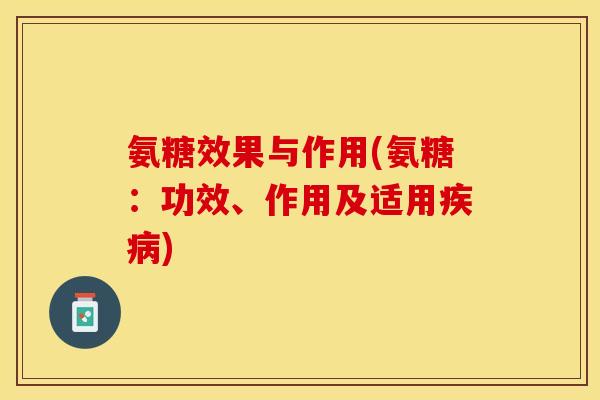氨糖效果与作用(氨糖：功效、作用及适用疾病)
