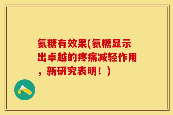 氨糖有效果(氨糖显示出卓越的疼痛减轻作用，新研究表明！)