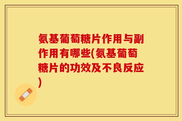 氨基葡萄糖片作用与副作用有哪些(氨基葡萄糖片的功效及不良反应) 氨基葡萄糖片作用与副作用有哪些(氨基葡萄糖片的功效及不良反应)