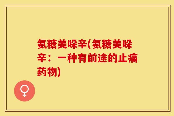 氨糖美哚辛(氨糖美哚辛：一种有前途的止痛药物)