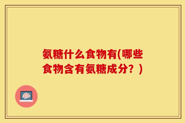 氨糖什么食物有(哪些食物含有氨糖成分？)