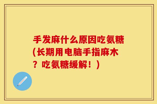 手发麻什么原因吃氨糖(长期用电脑手指麻木？吃氨糖缓解！)
