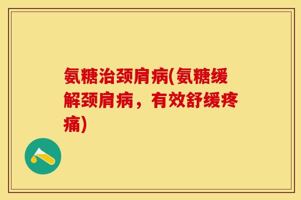 氨糖治颈肩病(氨糖缓解颈肩病，有效舒缓疼痛)
