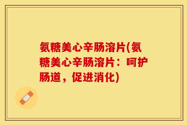 氨糖美心辛肠溶片(氨糖美心辛肠溶片：呵护肠道，促进消化)