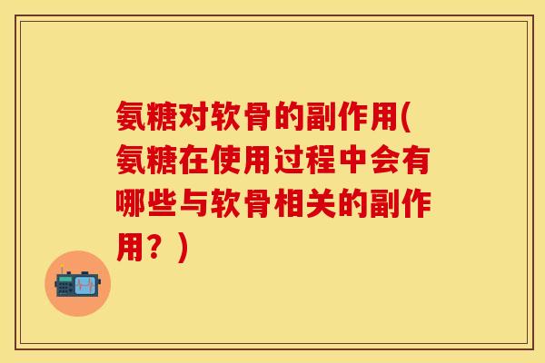 氨糖对软骨的副作用(氨糖在使用过程中会有哪些与软骨相关的副作用?) 氨糖对软骨的副作用(氨糖在使用过程中会有哪些与软骨相关的副作用?)