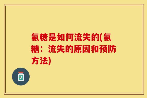 氨糖是如何流失的(氨糖：流失的原因和预防方法)