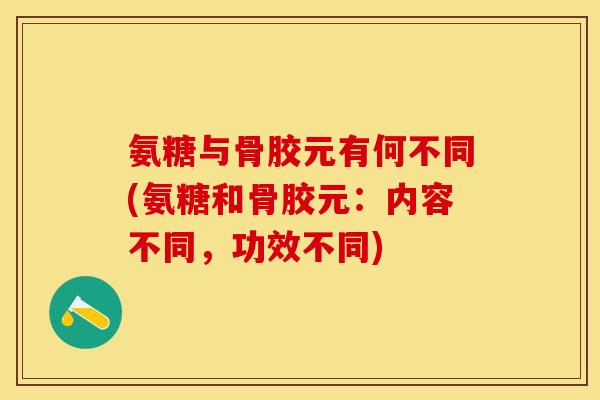 氨糖与骨胶元有何不同(氨糖和骨胶元：内容不同，功效不同)