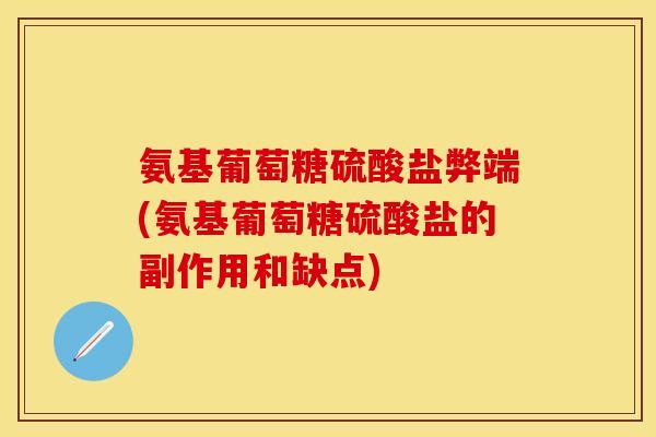 氨基葡萄糖硫酸盐弊端(氨基葡萄糖硫酸盐的副作用和缺点)