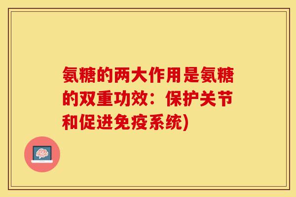 氨糖的两大作用是氨糖的双重功效:保护关节和促进免疫系统) 氨糖的两大作用是氨糖的双重功效:保护关节和促进免疫系统)