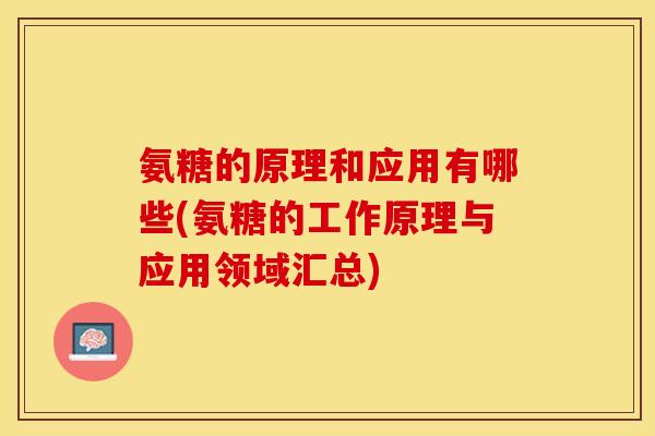 氨糖的原理和应用有哪些(氨糖的工作原理与应用领域汇总)