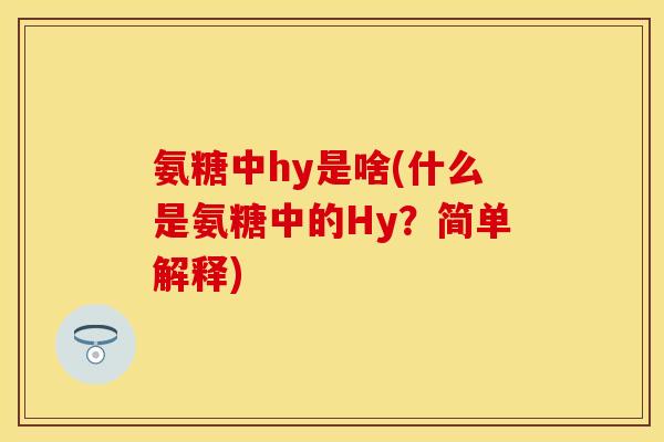 氨糖中hy是啥(什么是氨糖中的Hy?简单解释) 氨糖中hy是啥(什么是氨糖中的Hy?简单解释)