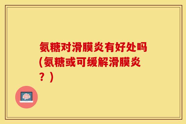 氨糖对滑膜炎有好处吗(氨糖或可缓解滑膜炎？)