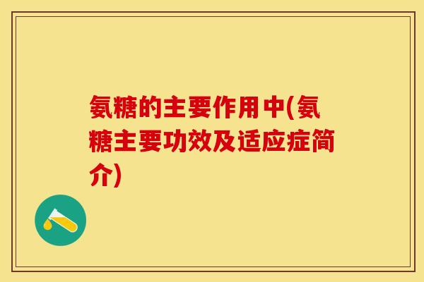 氨糖的主要作用中(氨糖主要功效及适应症简介)