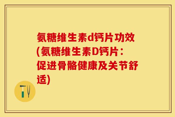 氨糖维生素d钙片功效(氨糖维生素D钙片:促进骨骼健康及关节舒适) 氨糖维生素d钙片功效(氨糖维生素D钙片:促进骨骼健康及关节舒适)