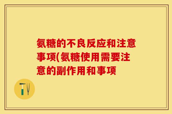 氨糖的不良反应和注意事项(氨糖使用需要注意的副作用和事项