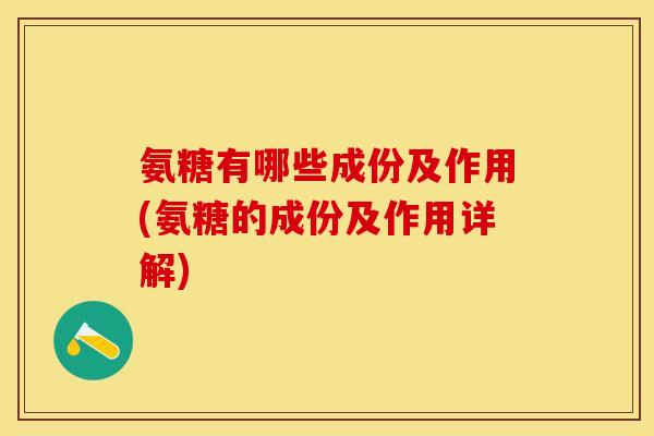 氨糖有哪些成份及作用(氨糖的成份及作用详解)
