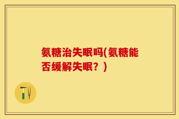 氨糖吗(氨糖能否缓解？)