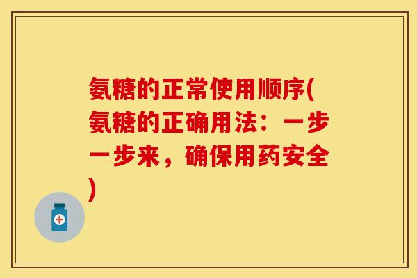 氨糖的正常使用顺序(氨糖的正确用法：一步一步来，确保用药安全)