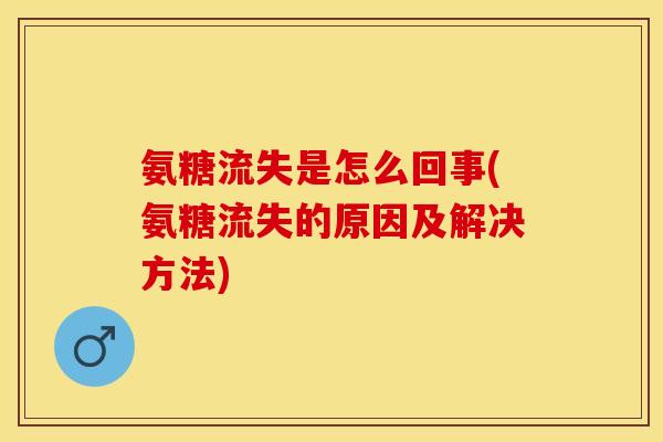 氨糖流失是怎么回事(氨糖流失的原因及解决方法)