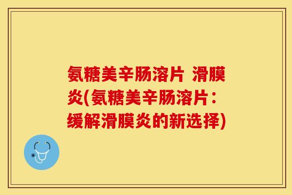 氨糖美辛肠溶片 滑膜炎(氨糖美辛肠溶片：缓解滑膜炎的新选择)