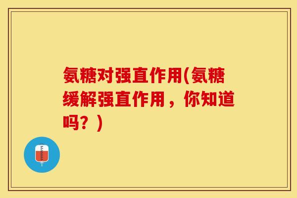 氨糖对强直作用(氨糖缓解强直作用，你知道吗？)