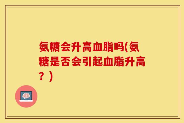 氨糖会升高血脂吗(氨糖是否会引起血脂升高？)
